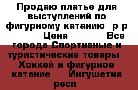 Продаю платье для выступлений по фигурному катанию, р-р 146-152 › Цена ­ 9 000 - Все города Спортивные и туристические товары » Хоккей и фигурное катание   . Ингушетия респ.